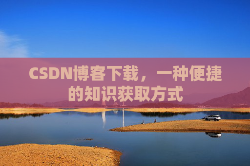 CSDN博客下载,一种便捷的知识获取方式